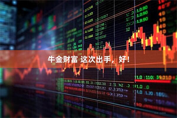 牛金财富 这次出手，好！