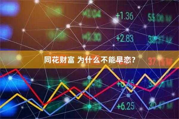 同花财富 为什么不能早恋？