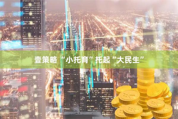 壹策略 “小托育”托起“大民生”