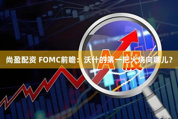 尚盈配资 FOMC前瞻：沃什的第一把火烧向哪儿？